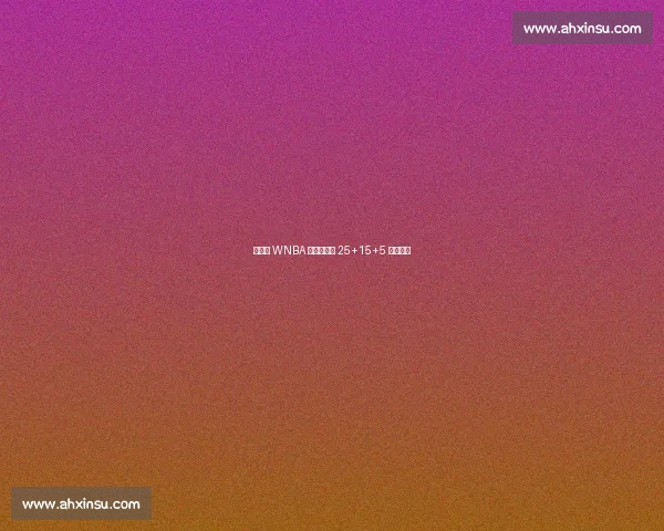 阿贾创 WNBA 历史！三次 25+15+5 成第一人